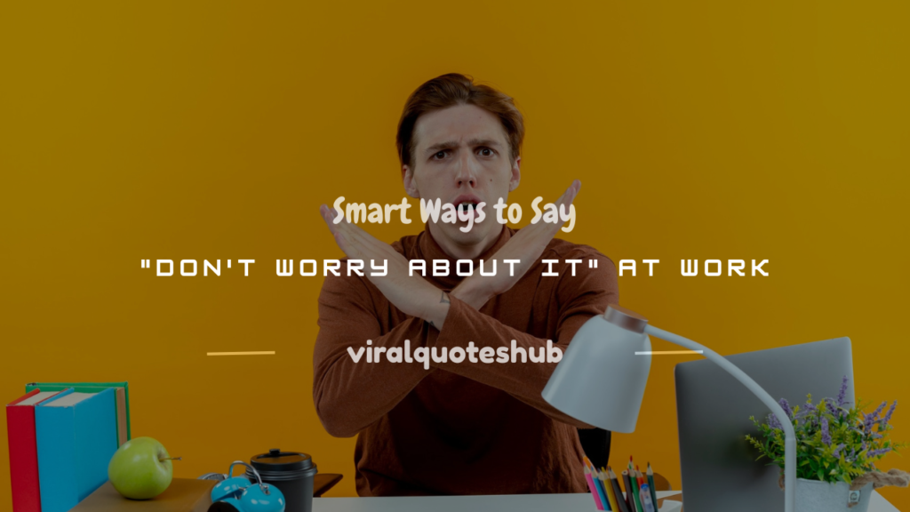 professional way to say don't worry about it