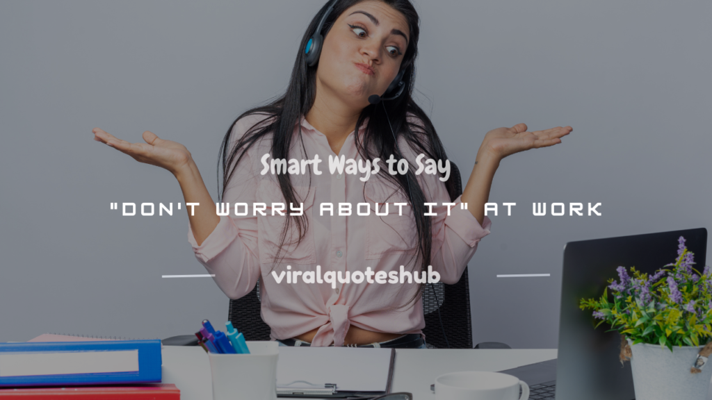 professional way to say don't worry about it